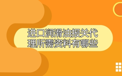 進(jìn)口潤(rùn)滑油報(bào)關(guān)代理所需資料有哪些?