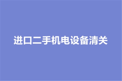 進口二手機電設備清關的要求有哪些？