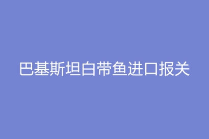 巴基斯坦白帶魚進口報關所需文件以及流程
