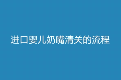 進口嬰兒奶嘴清關的流程以及監管條件