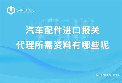 汽車配件進口報關代理所需資料有哪些呢?這就給您講解一下