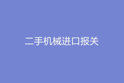 二手機械進口報關需要提供的報關單證資料有哪些?