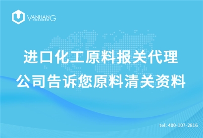 進(jìn)口化工原料報(bào)關(guān)代理公司告訴您原料清關(guān)資料
