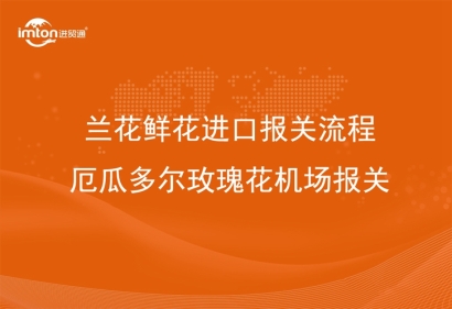 蘭花鮮花進(jìn)口報(bào)關(guān)流程_厄瓜多爾玫瑰花機(jī)場報(bào)關(guān)