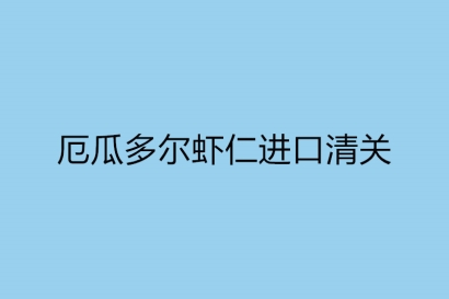 厄瓜多爾蝦仁進口清關需要的單證資料