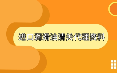 進口潤滑油清關準備好這些資料，一點都不難