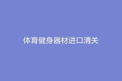 體育健身器材進口清關需要哪些費用