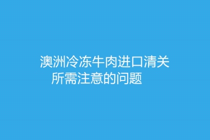 澳洲冷凍牛肉進口清關所需注意的問題