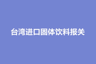 臺灣進口固體飲料報關包裝及運輸環(huán)節(jié)注意事項