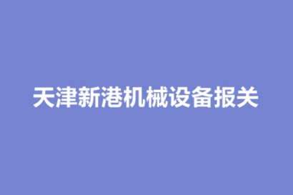 天津新港機械設備報關流程以及時效（時間）