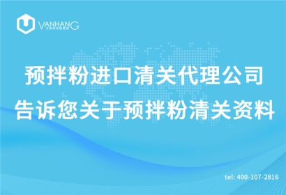 預拌粉進口清關代理公司告訴您關于預拌粉清關資料