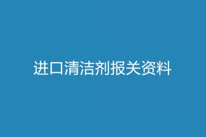 進口清潔劑報關(guān)資料以及時間
