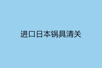 進口日本鍋具清關的單證資料有哪些？