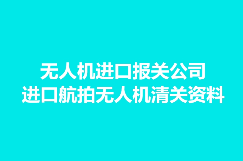 1663581378466107.jpg 無(wú)人機(jī)進(jìn)口報(bào)關(guān)公司.jpg