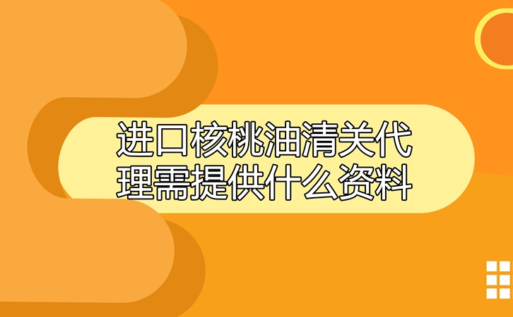 進口核桃油清關代理 進口核桃油清關代理需提供什么資料_副本.jpg
