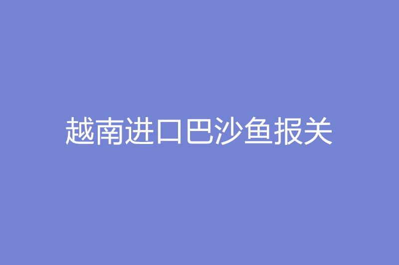 越南進口巴沙魚報關.jpg
